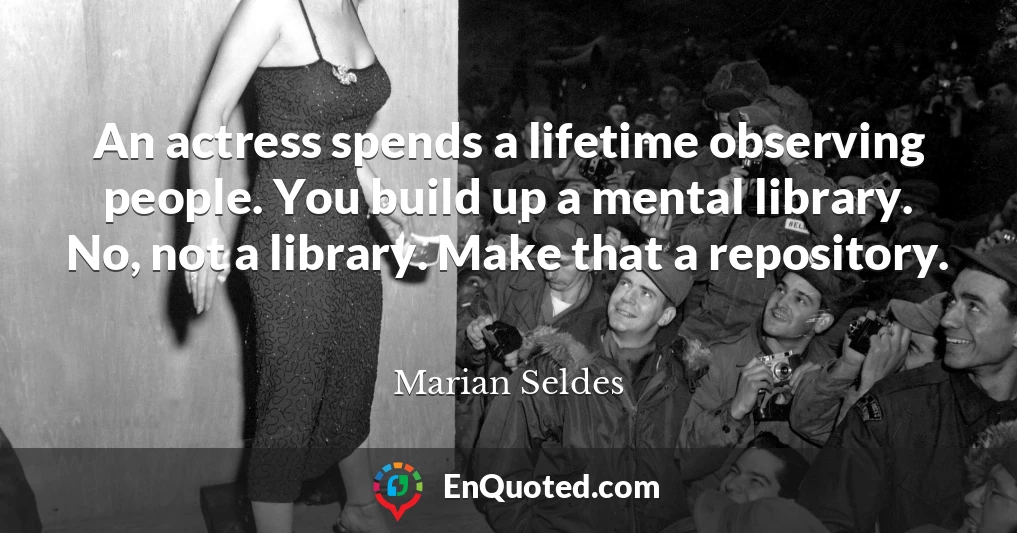 An actress spends a lifetime observing people. You build up a mental library. No, not a library. Make that a repository.