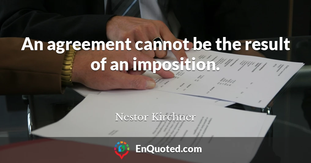 An agreement cannot be the result of an imposition.
