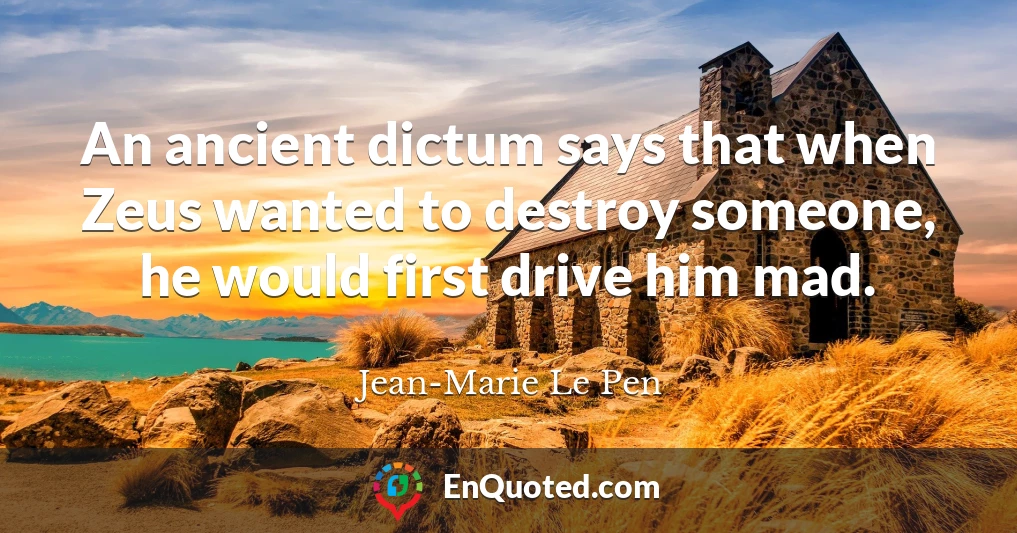 An ancient dictum says that when Zeus wanted to destroy someone, he would first drive him mad.