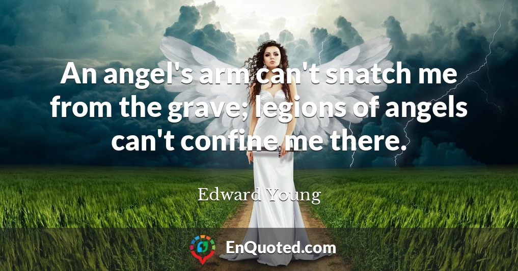 An angel's arm can't snatch me from the grave; legions of angels can't confine me there.