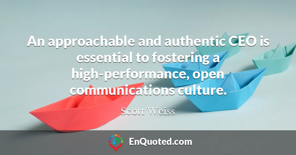 An approachable and authentic CEO is essential to fostering a high-performance, open communications culture.