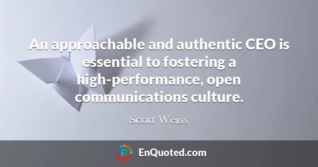 An approachable and authentic CEO is essential to fostering a high-performance, open communications culture.