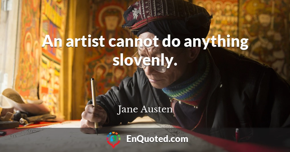 An artist cannot do anything slovenly.