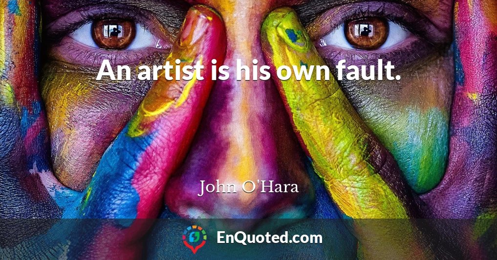 An artist is his own fault.
