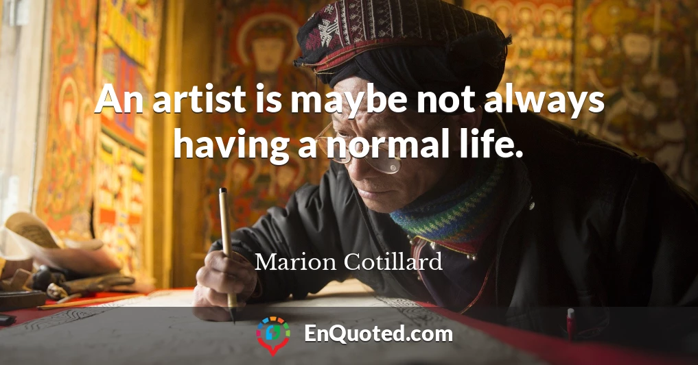 An artist is maybe not always having a normal life.