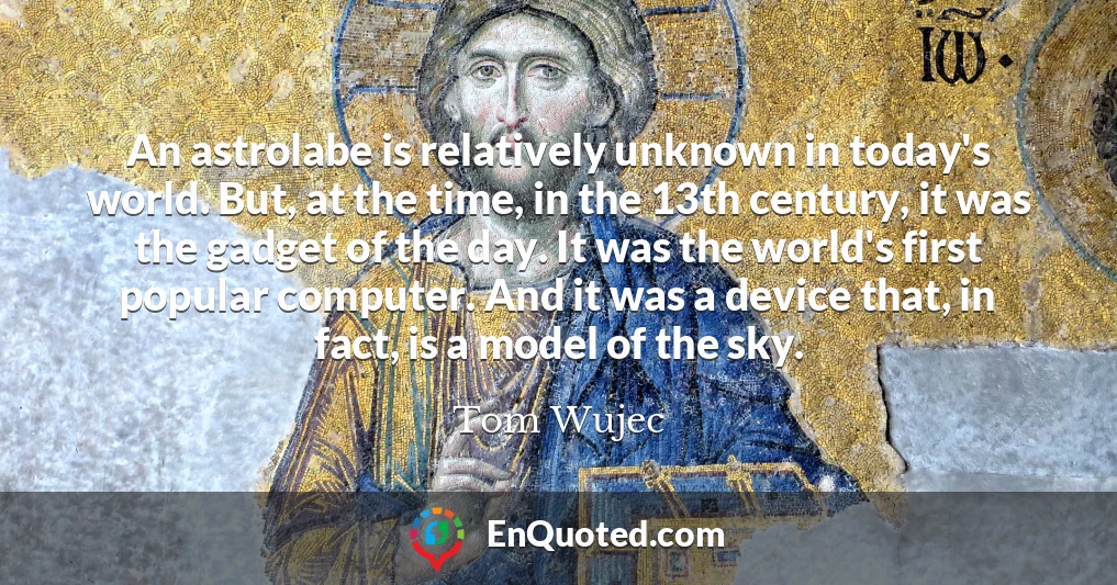 An astrolabe is relatively unknown in today's world. But, at the time, in the 13th century, it was the gadget of the day. It was the world's first popular computer. And it was a device that, in fact, is a model of the sky.