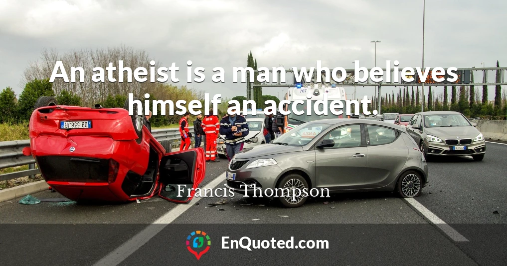 An atheist is a man who believes himself an accident.