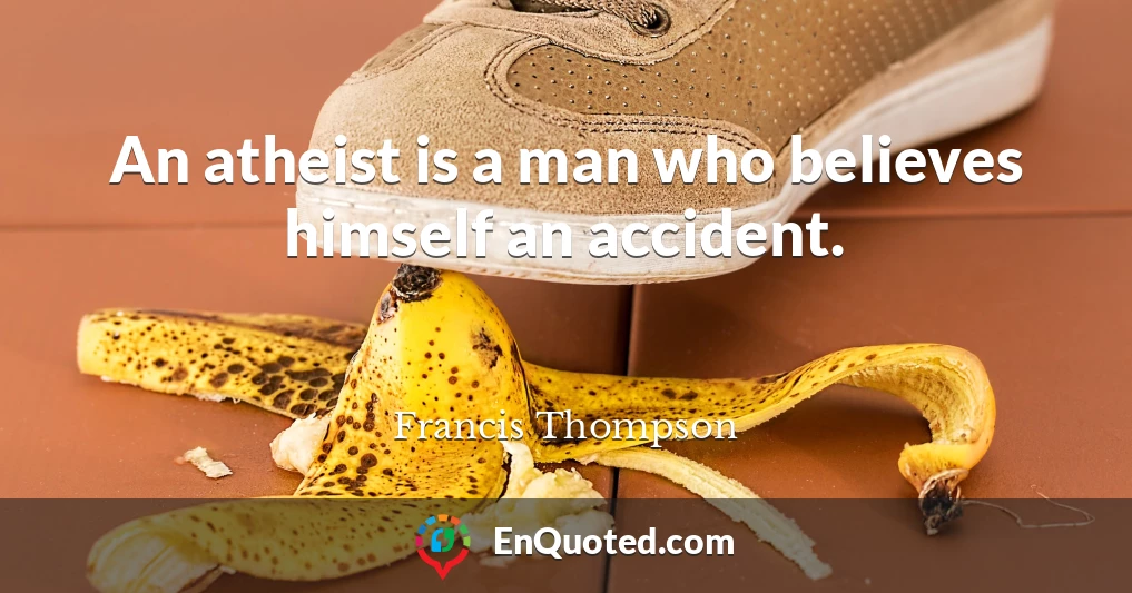 An atheist is a man who believes himself an accident.