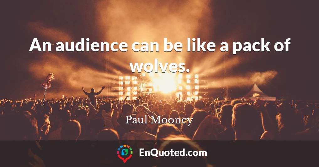 An audience can be like a pack of wolves.
