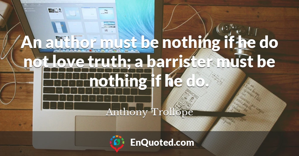 An author must be nothing if he do not love truth; a barrister must be nothing if he do.