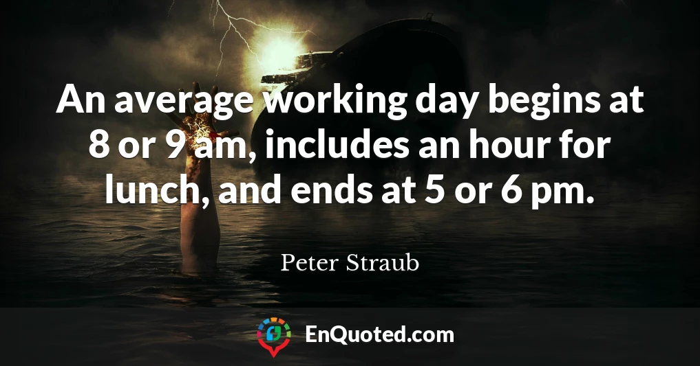 An average working day begins at 8 or 9 am, includes an hour for lunch, and ends at 5 or 6 pm.