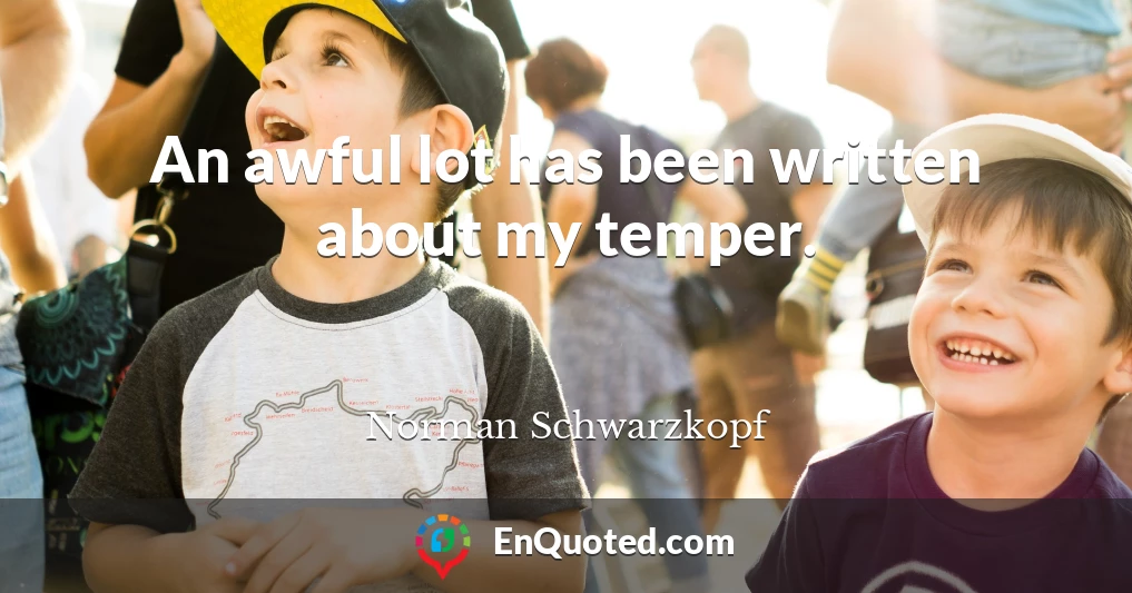 An awful lot has been written about my temper.