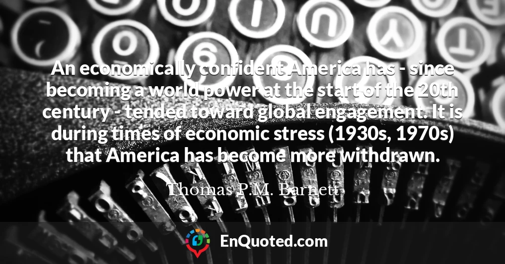 An economically confident America has - since becoming a world power at the start of the 20th century - tended toward global engagement. It is during times of economic stress (1930s, 1970s) that America has become more withdrawn.