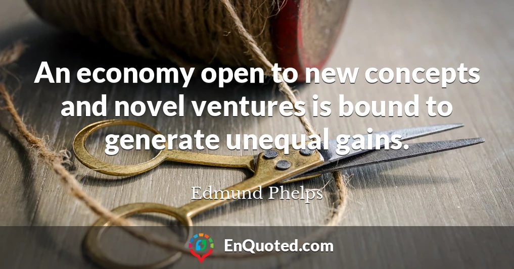 An economy open to new concepts and novel ventures is bound to generate unequal gains.