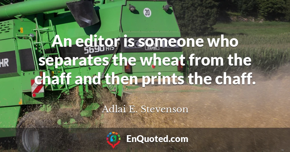 An editor is someone who separates the wheat from the chaff and then prints the chaff.