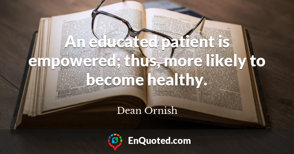 An educated patient is empowered; thus, more likely to become healthy.