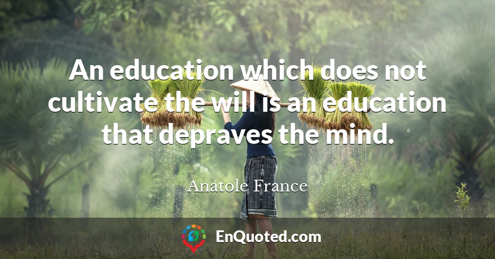 An education which does not cultivate the will is an education that depraves the mind.