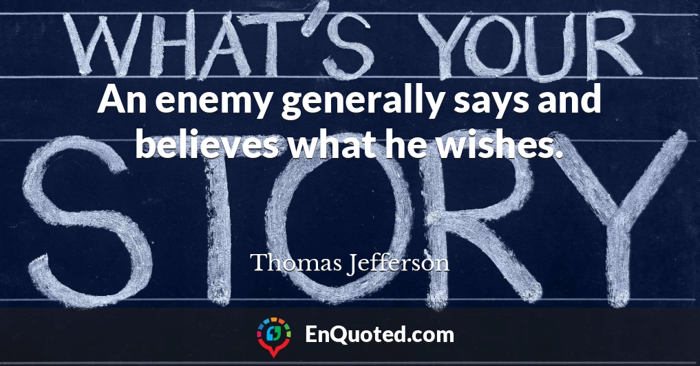 An enemy generally says and believes what he wishes.