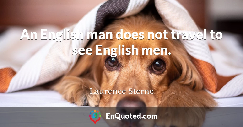 An English man does not travel to see English men.