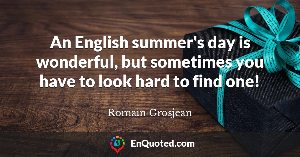 An English summer's day is wonderful, but sometimes you have to look hard to find one!
