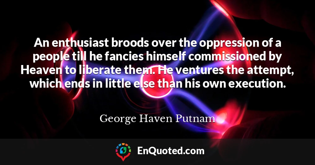 An enthusiast broods over the oppression of a people till he fancies himself commissioned by Heaven to liberate them. He ventures the attempt, which ends in little else than his own execution.