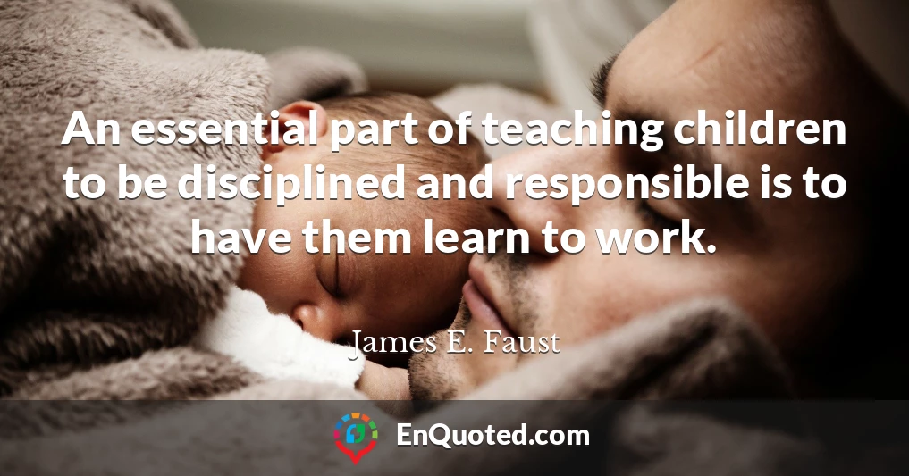 An essential part of teaching children to be disciplined and responsible is to have them learn to work.