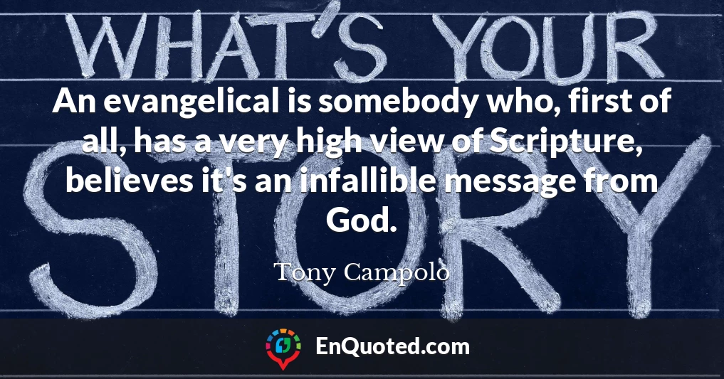 An evangelical is somebody who, first of all, has a very high view of Scripture, believes it's an infallible message from God.