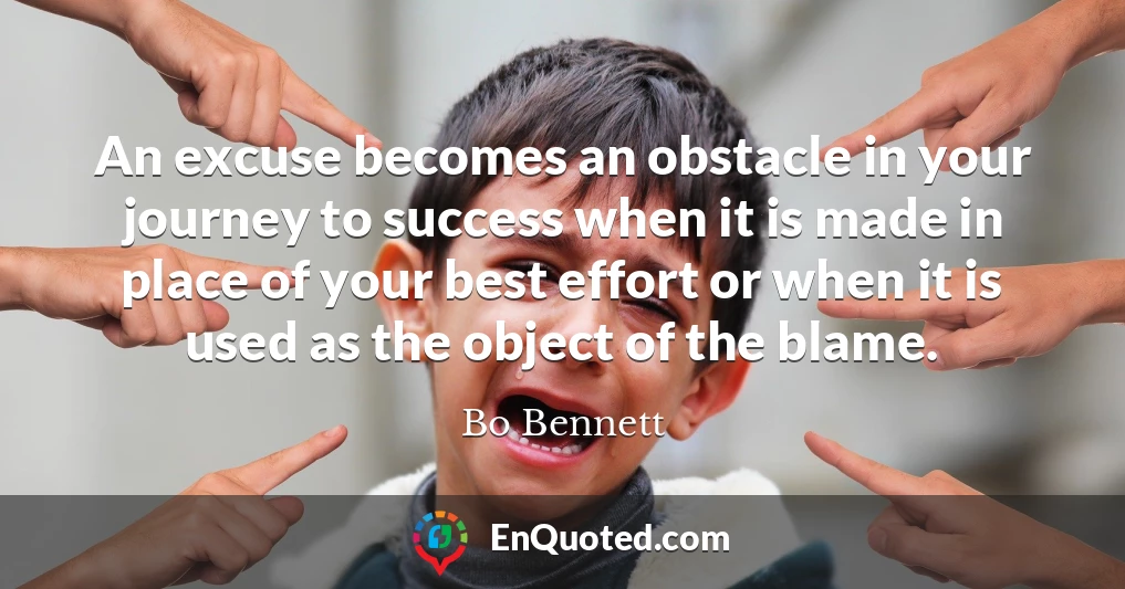 An excuse becomes an obstacle in your journey to success when it is made in place of your best effort or when it is used as the object of the blame.