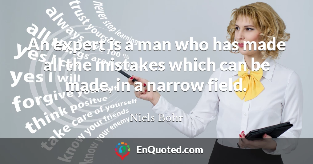 An expert is a man who has made all the mistakes which can be made, in a narrow field.