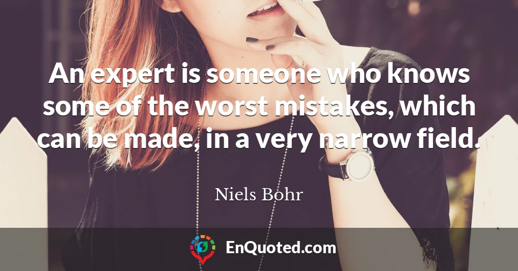 An expert is someone who knows some of the worst mistakes, which can be made, in a very narrow field.