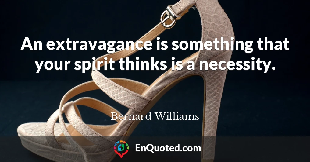 An extravagance is something that your spirit thinks is a necessity.