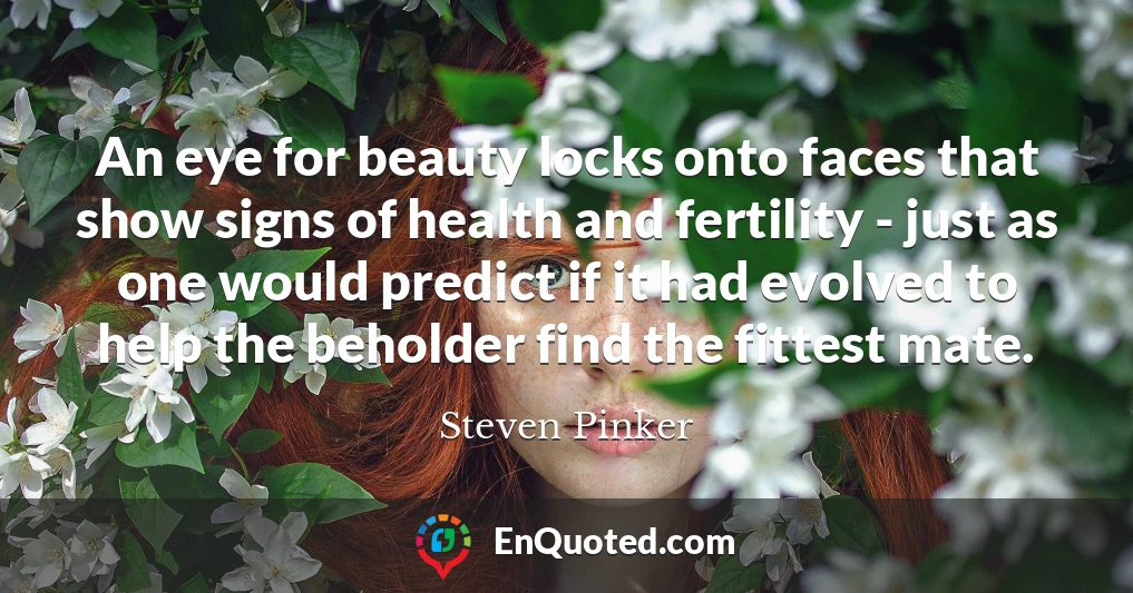 An eye for beauty locks onto faces that show signs of health and fertility - just as one would predict if it had evolved to help the beholder find the fittest mate.