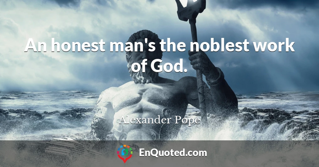 An honest man's the noblest work of God.