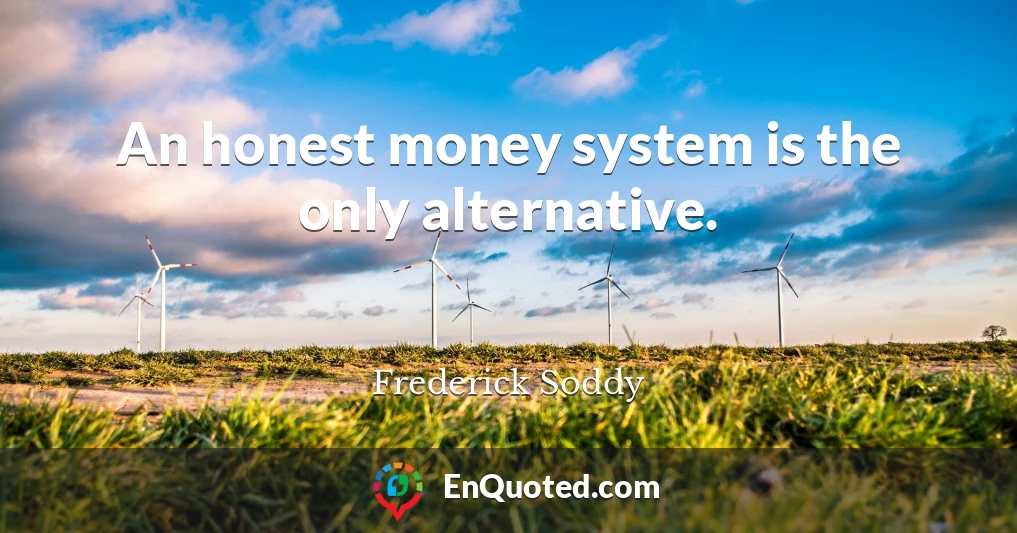 An honest money system is the only alternative.