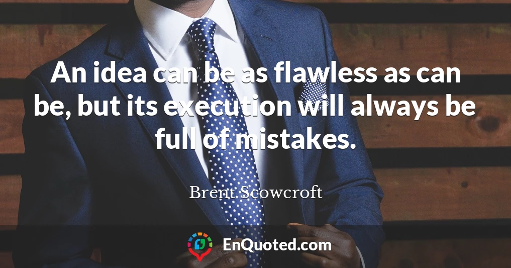 An idea can be as flawless as can be, but its execution will always be full of mistakes.