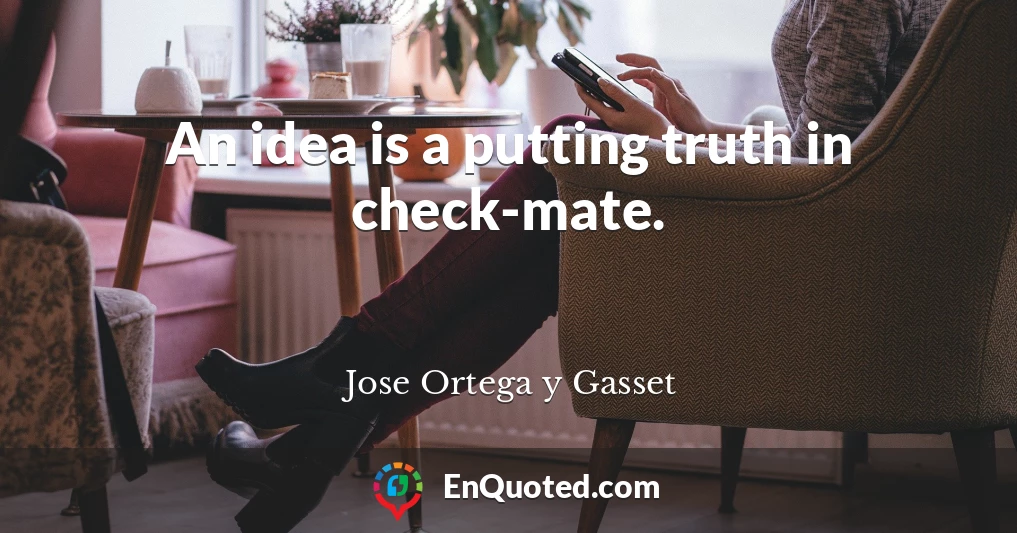 An idea is a putting truth in check-mate.
