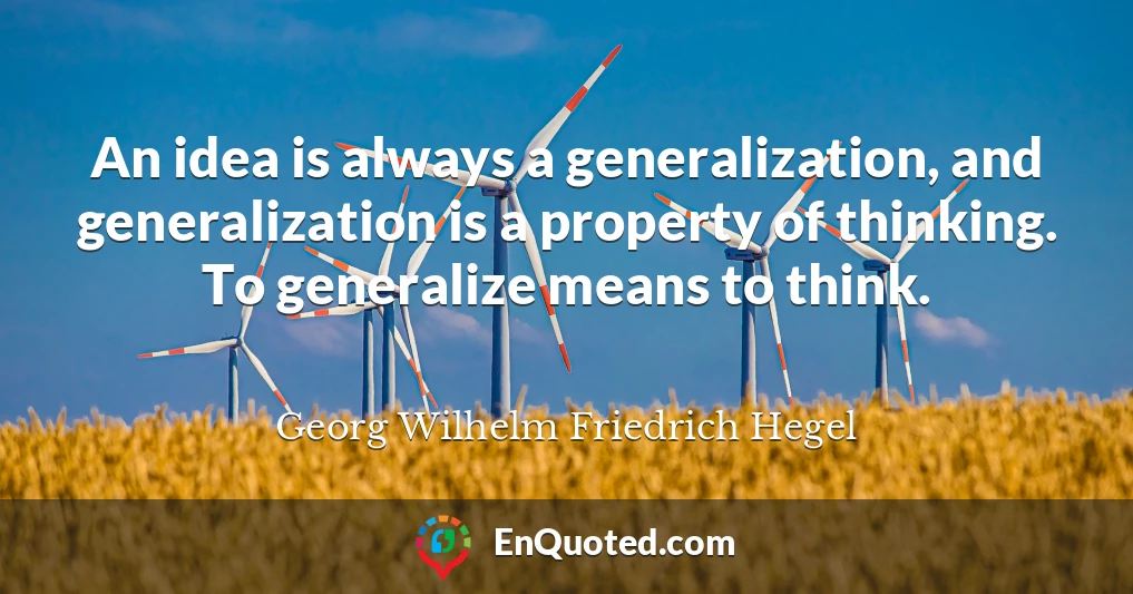 An idea is always a generalization, and generalization is a property of thinking. To generalize means to think.