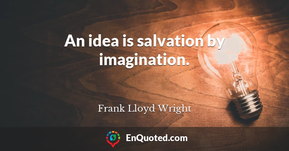 An idea is salvation by imagination.