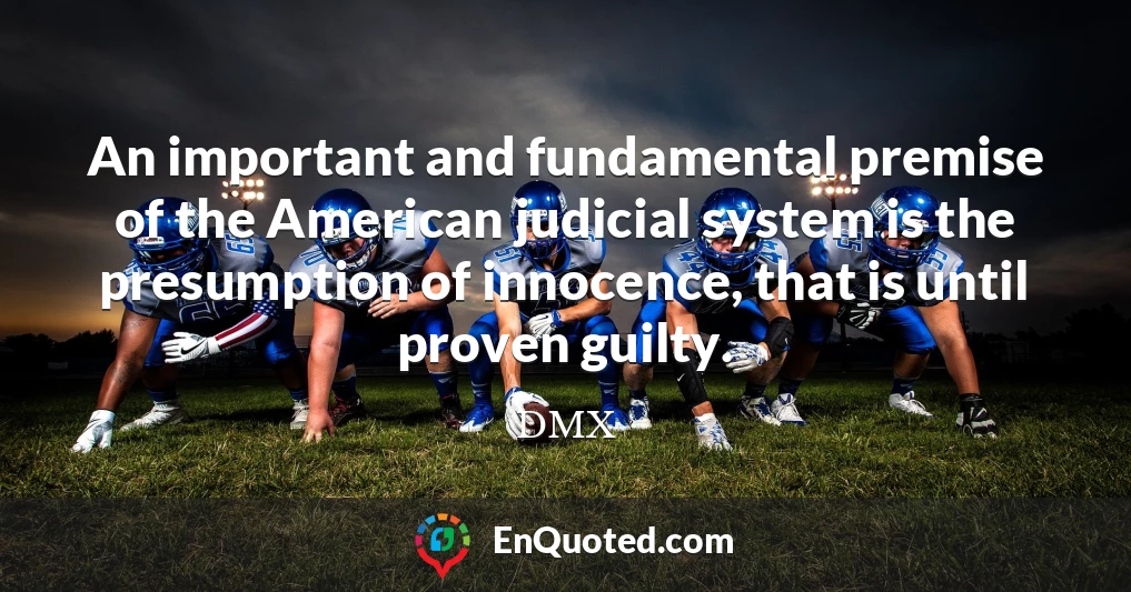 An important and fundamental premise of the American judicial system is the presumption of innocence, that is until proven guilty.