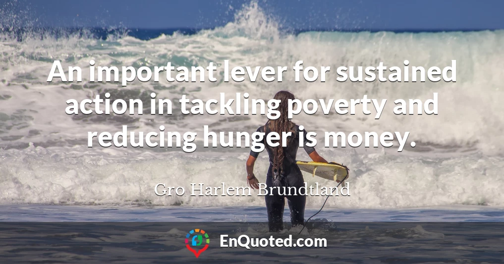 An important lever for sustained action in tackling poverty and reducing hunger is money.