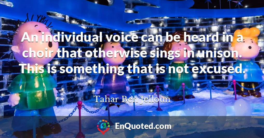 An individual voice can be heard in a choir that otherwise sings in unison. This is something that is not excused.
