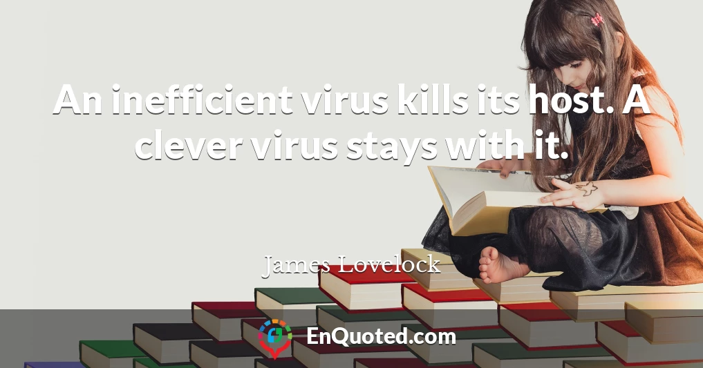 An inefficient virus kills its host. A clever virus stays with it.
