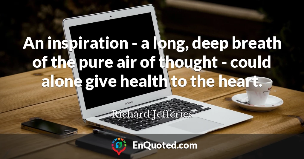 An inspiration - a long, deep breath of the pure air of thought - could alone give health to the heart.