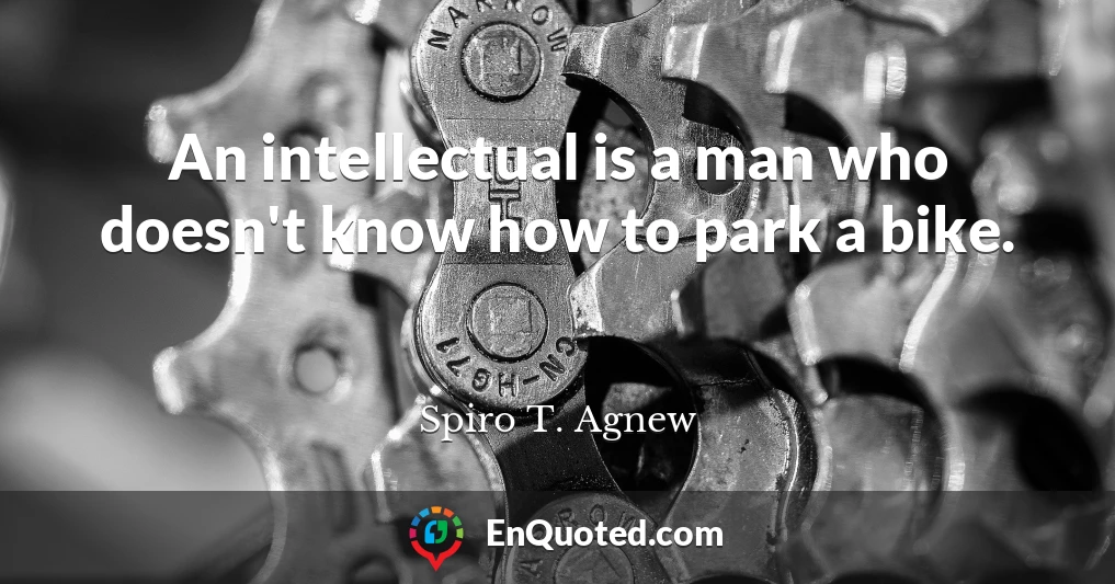 An intellectual is a man who doesn't know how to park a bike.