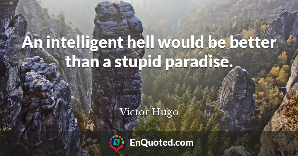 An intelligent hell would be better than a stupid paradise.