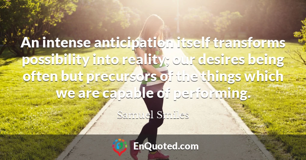 An intense anticipation itself transforms possibility into reality; our desires being often but precursors of the things which we are capable of performing.