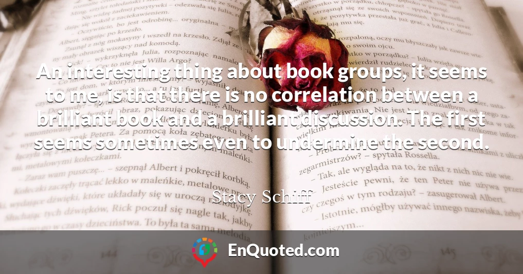An interesting thing about book groups, it seems to me, is that there is no correlation between a brilliant book and a brilliant discussion. The first seems sometimes even to undermine the second.