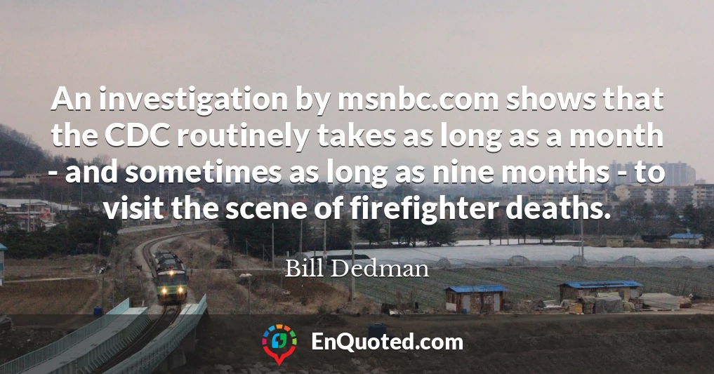 An investigation by msnbc.com shows that the CDC routinely takes as long as a month - and sometimes as long as nine months - to visit the scene of firefighter deaths.