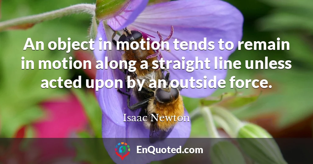 An object in motion tends to remain in motion along a straight line unless acted upon by an outside force.