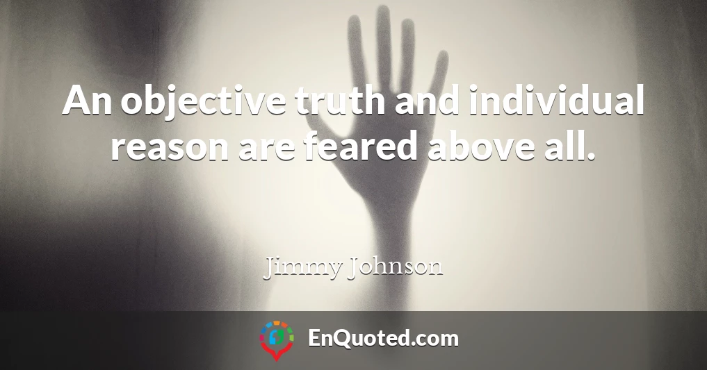 An objective truth and individual reason are feared above all.